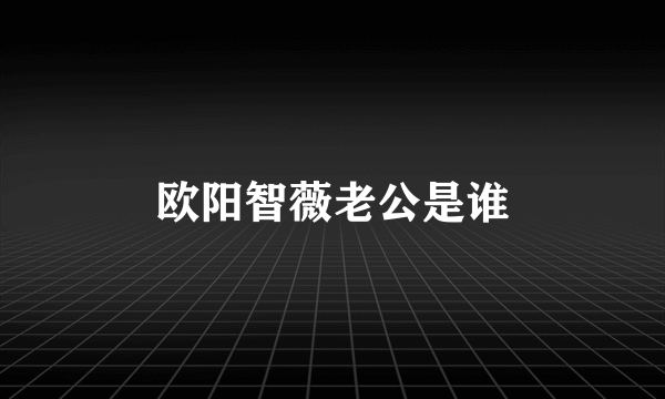 欧阳智薇老公是谁