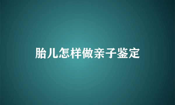 胎儿怎样做亲子鉴定