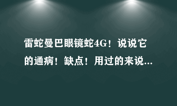 雷蛇曼巴眼镜蛇4G！说说它的通病！缺点！用过的来说！越详细越好！