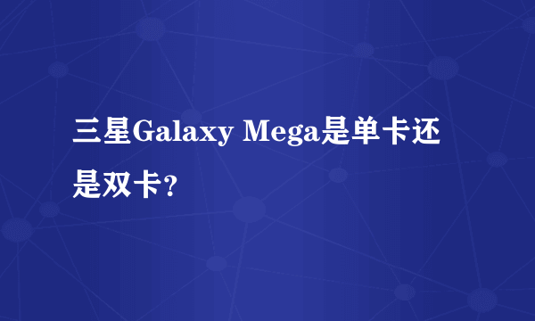 三星Galaxy Mega是单卡还是双卡？