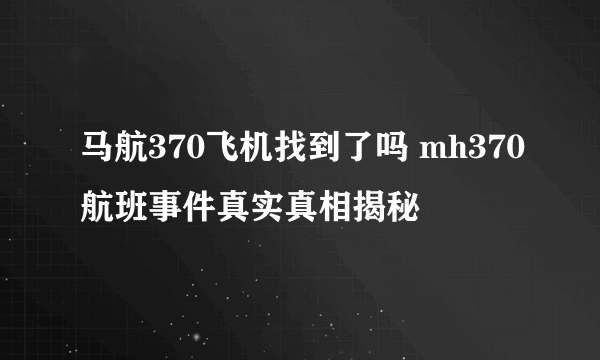 马航370飞机找到了吗 mh370航班事件真实真相揭秘