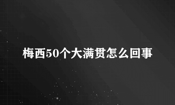 梅西50个大满贯怎么回事