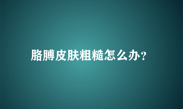 胳膊皮肤粗糙怎么办？