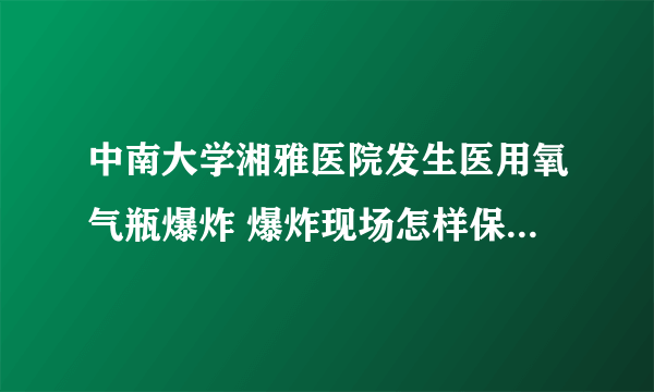 中南大学湘雅医院发生医用氧气瓶爆炸 爆炸现场怎样保证自身安全