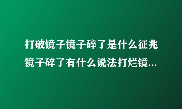 打破镜子镜子碎了是什么征兆镜子碎了有什么说法打烂镜子有什么预兆