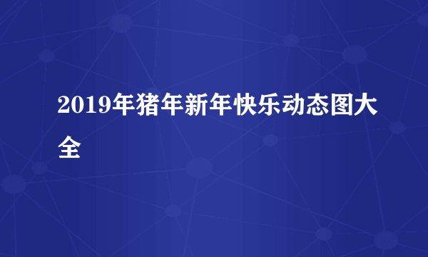 2019年猪年新年快乐动态图大全