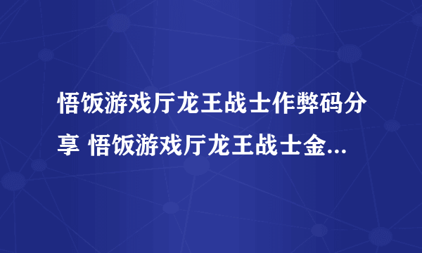 悟饭游戏厅龙王战士作弊码分享 悟饭游戏厅龙王战士金手指一览-飞外网