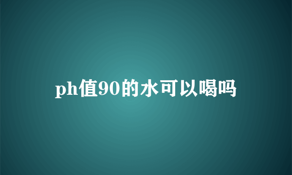 ph值90的水可以喝吗