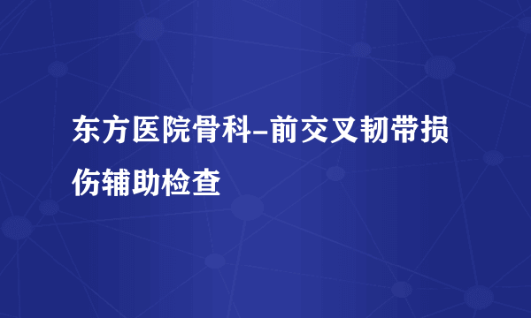 东方医院骨科-前交叉韧带损伤辅助检查