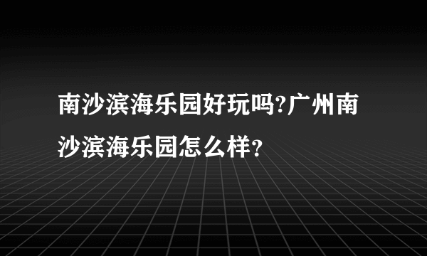 南沙滨海乐园好玩吗?广州南沙滨海乐园怎么样？