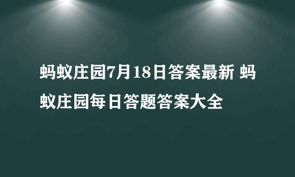 蚂蚁庄园7月18日答案最新 蚂蚁庄园每日答题答案大全