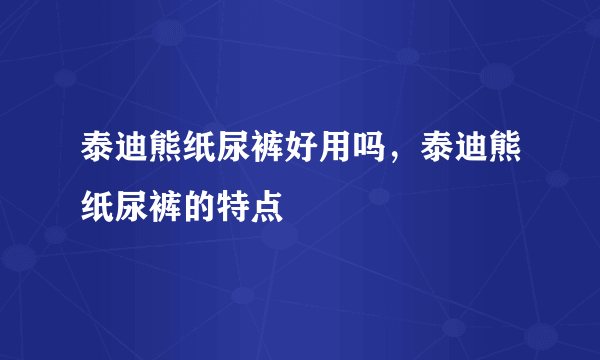 泰迪熊纸尿裤好用吗，泰迪熊纸尿裤的特点