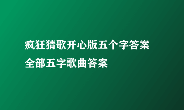 疯狂猜歌开心版五个字答案 全部五字歌曲答案