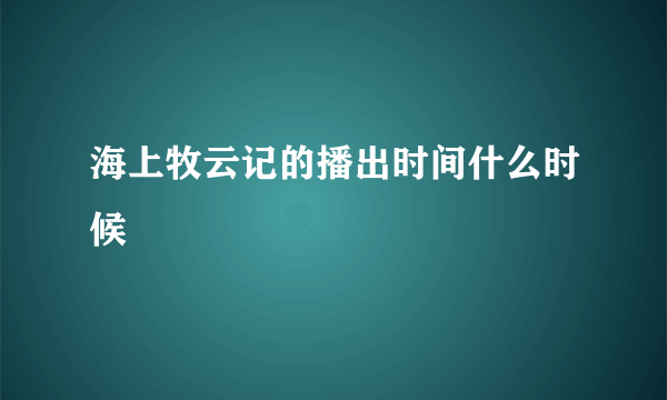 海上牧云记的播出时间什么时候