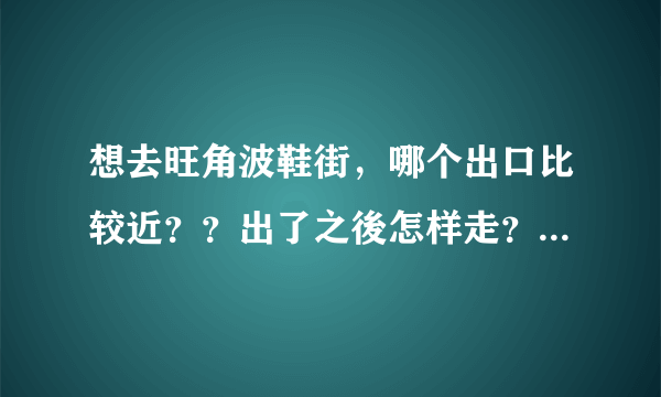 想去旺角波鞋街，哪个出口比较近？？出了之後怎样走？往什麽方向？