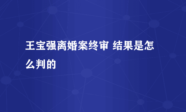 王宝强离婚案终审 结果是怎么判的