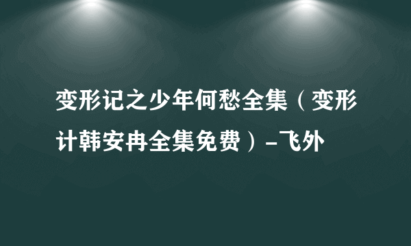 变形记之少年何愁全集（变形计韩安冉全集免费）-飞外