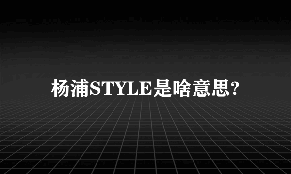 杨浦STYLE是啥意思?