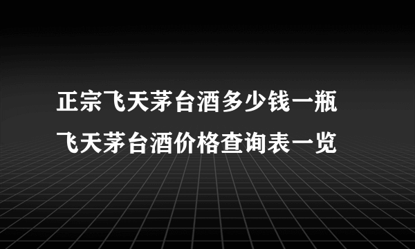 正宗飞天茅台酒多少钱一瓶 飞天茅台酒价格查询表一览