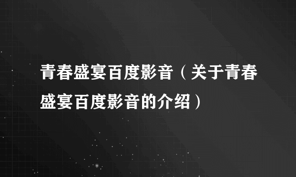 青春盛宴百度影音（关于青春盛宴百度影音的介绍）