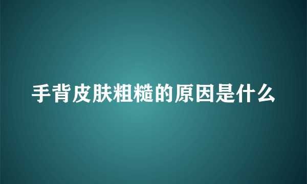 手背皮肤粗糙的原因是什么