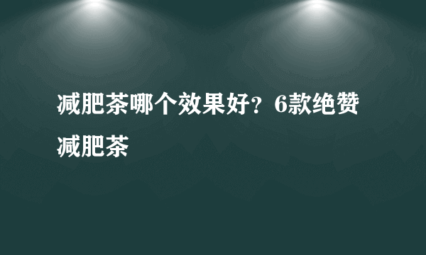 减肥茶哪个效果好？6款绝赞减肥茶