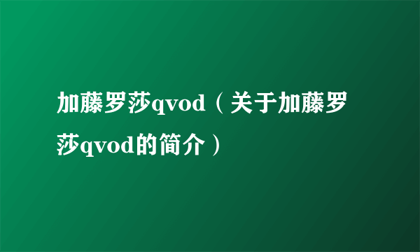 加藤罗莎qvod（关于加藤罗莎qvod的简介）