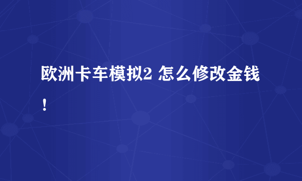 欧洲卡车模拟2 怎么修改金钱！