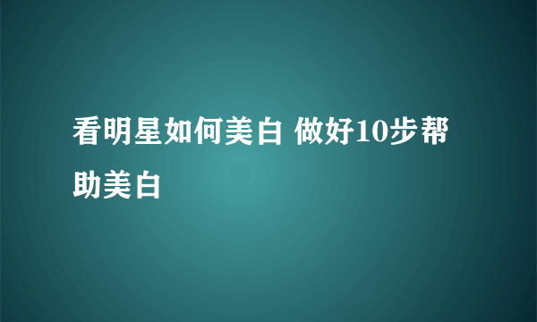 看明星如何美白 做好10步帮助美白