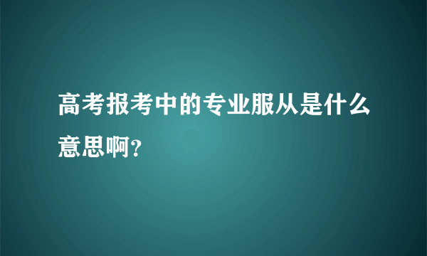 高考报考中的专业服从是什么意思啊？