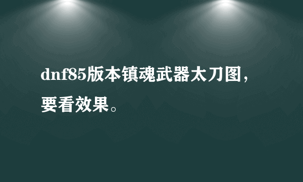 dnf85版本镇魂武器太刀图，要看效果。