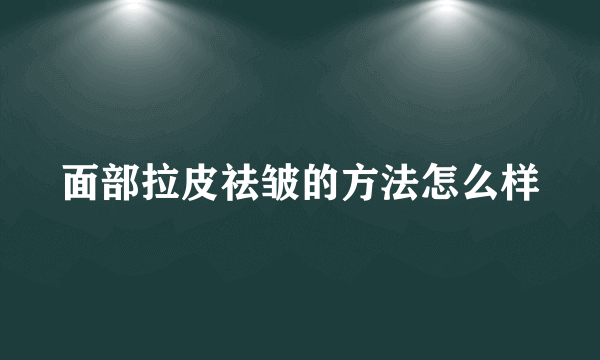 面部拉皮祛皱的方法怎么样