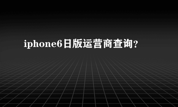 iphone6日版运营商查询？