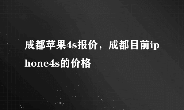 成都苹果4s报价，成都目前iphone4s的价格