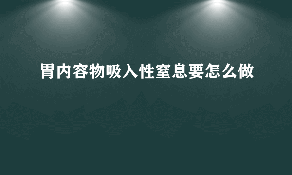 胃内容物吸入性窒息要怎么做