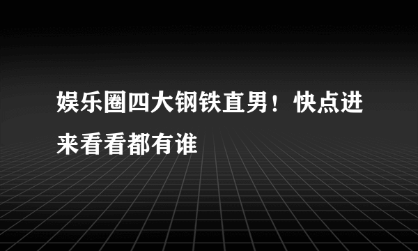 娱乐圈四大钢铁直男！快点进来看看都有谁