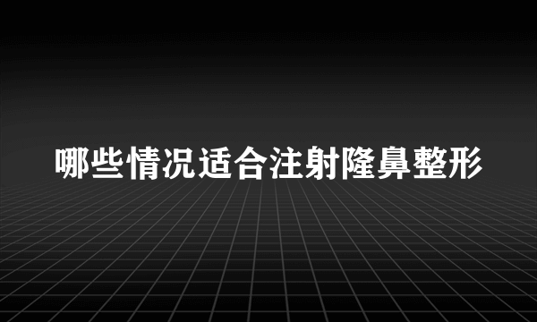 哪些情况适合注射隆鼻整形