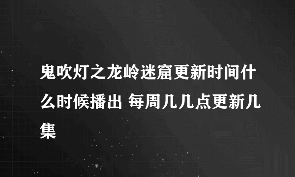 鬼吹灯之龙岭迷窟更新时间什么时候播出 每周几几点更新几集