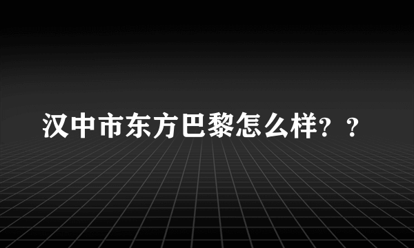 汉中市东方巴黎怎么样？？