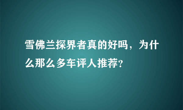 雪佛兰探界者真的好吗，为什么那么多车评人推荐？