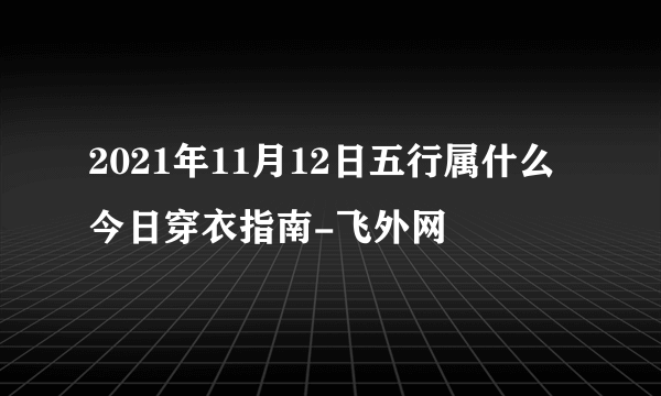 2021年11月12日五行属什么今日穿衣指南-飞外网