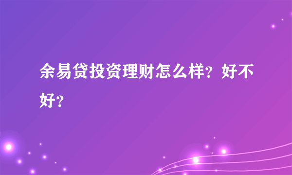 余易贷投资理财怎么样？好不好？