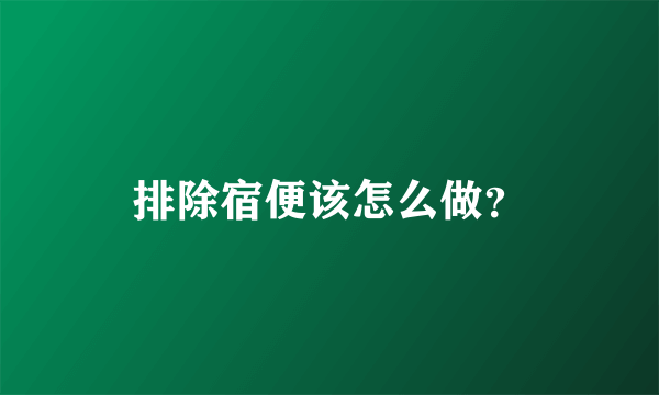 排除宿便该怎么做？