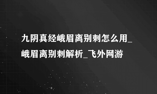 九阴真经峨眉离别刺怎么用_峨眉离别刺解析_飞外网游