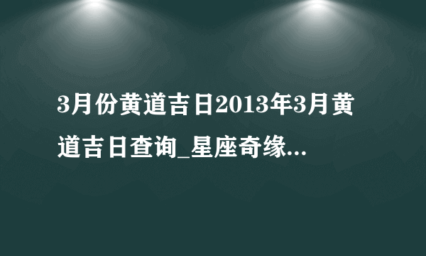 3月份黄道吉日2013年3月黄道吉日查询_星座奇缘_飞外网