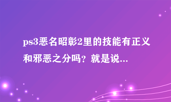 ps3恶名昭彰2里的技能有正义和邪恶之分吗？就是说如果走正义路线的话，是不是有的技能不能开