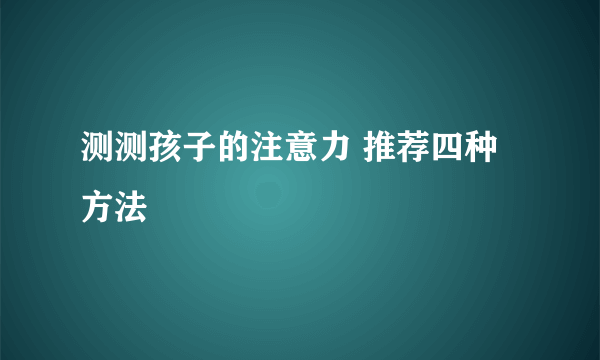 测测孩子的注意力 推荐四种方法