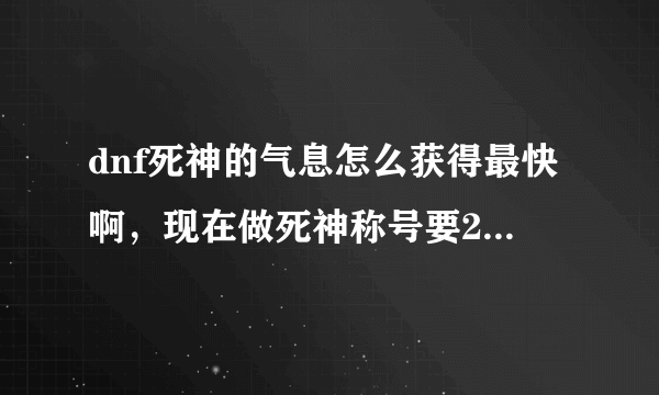 dnf死神的气息怎么获得最快啊，现在做死神称号要250个帮帮忙啊