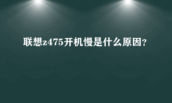 联想z475开机慢是什么原因？