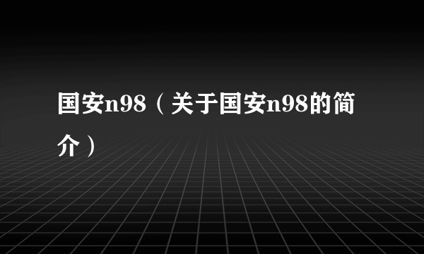 国安n98（关于国安n98的简介）